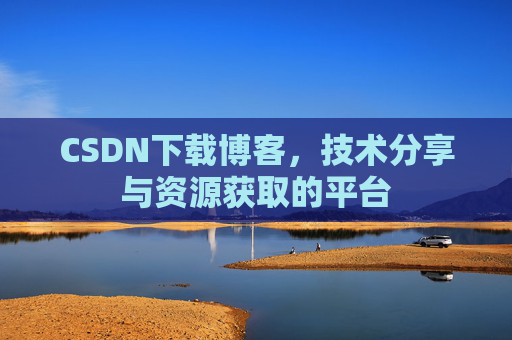 CSDN下载博客，技术分享与资源获取的平台