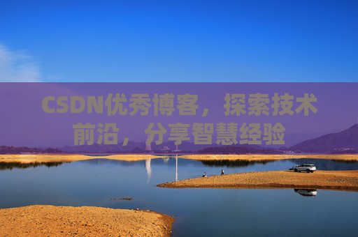 CSDN优秀博客，探索技术前沿，分享智慧经验